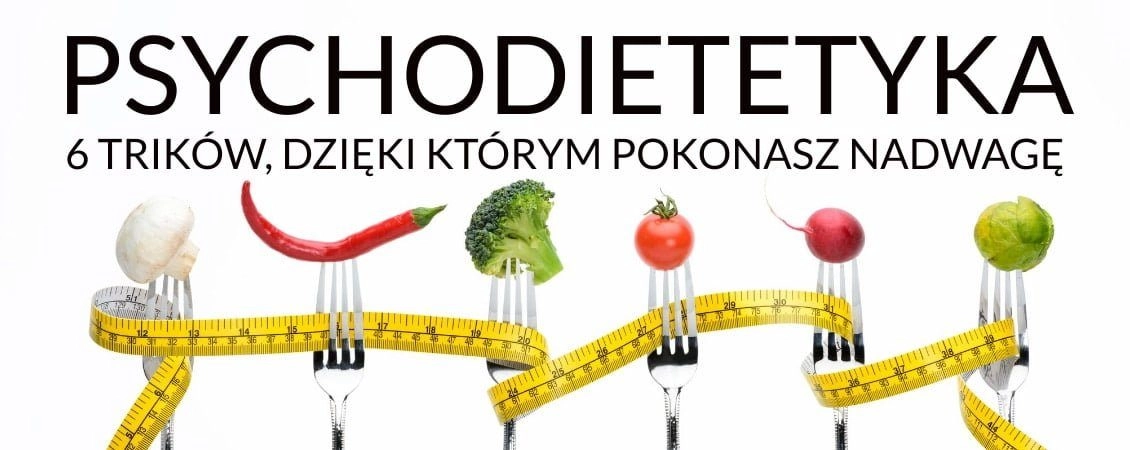 psychodietetyka-6-trikow-pokonasz-nadwage Psychodietetyka - 6 trików, dzięki którym pokonasz nadwagę